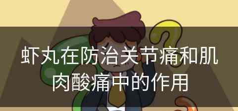 虾丸在防治关节痛和肌肉酸痛中的作用